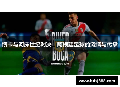 博卡与河床世纪对决:阿根廷足球的激情与传承 博卡与河床世纪对决:阿根廷足球的激情与传承