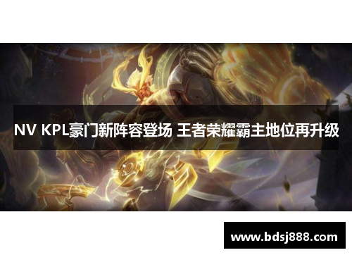 NV KPL豪门新阵容登场 王者荣耀霸主地位再升级 NV KPL豪门新阵容登场 王者荣耀霸主地位再升级