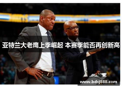 亚特兰大老鹰上季崛起 本赛季能否再创新高 亚特兰大老鹰上季崛起 本赛季能否再创新高